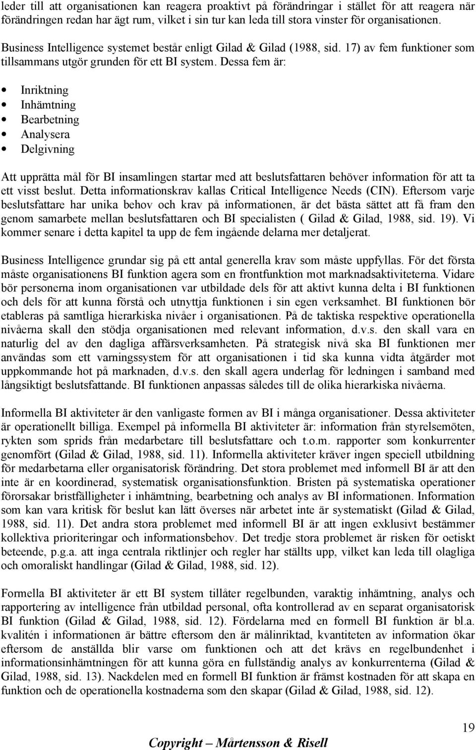 Dessa fem är: Inriktning Inhämtning Bearbetning Analysera Delgivning Att upprätta mål för BI insamlingen startar med att beslutsfattaren behöver information för att ta ett visst beslut.