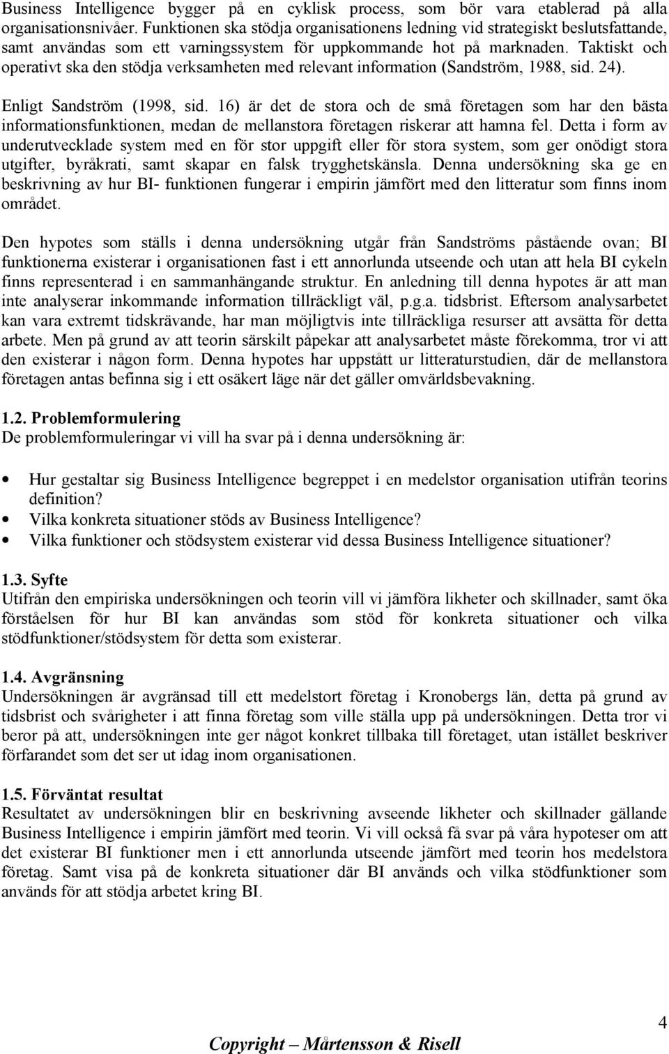 Taktiskt och operativt ska den stödja verksamheten med relevant information (Sandström, 1988, sid. 24). Enligt Sandström (1998, sid.