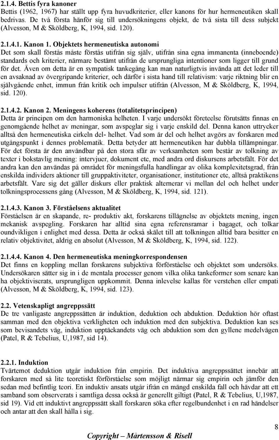 Objektets hermeneutiska autonomi Det som skall förstås måste förstås utifrån sig själv, utifrån sina egna immanenta (inneboende) standards och kriterier, närmare bestämt utifrån de ursprungliga