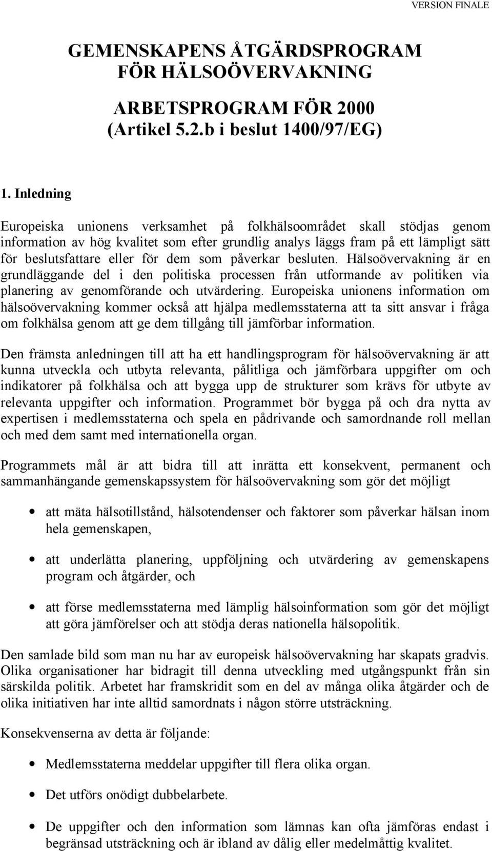 som påverkar besluten. Hälsoövervakning är en grundläggande del i den politiska processen från utformande av politiken via planering av genomförande och utvärdering.