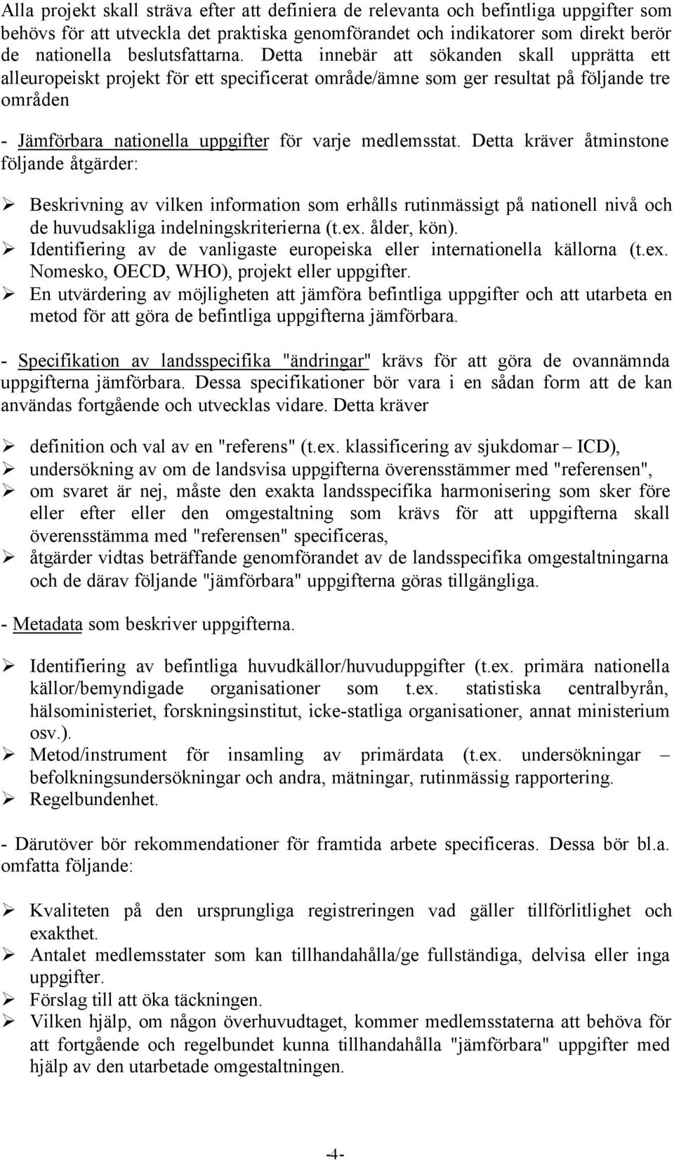 Detta innebär att sökanden skall upprätta ett alleuropeiskt projekt för ett specificerat område/ämne som ger resultat på följande tre områden - Jämförbara nationella uppgifter för varje medlemsstat.