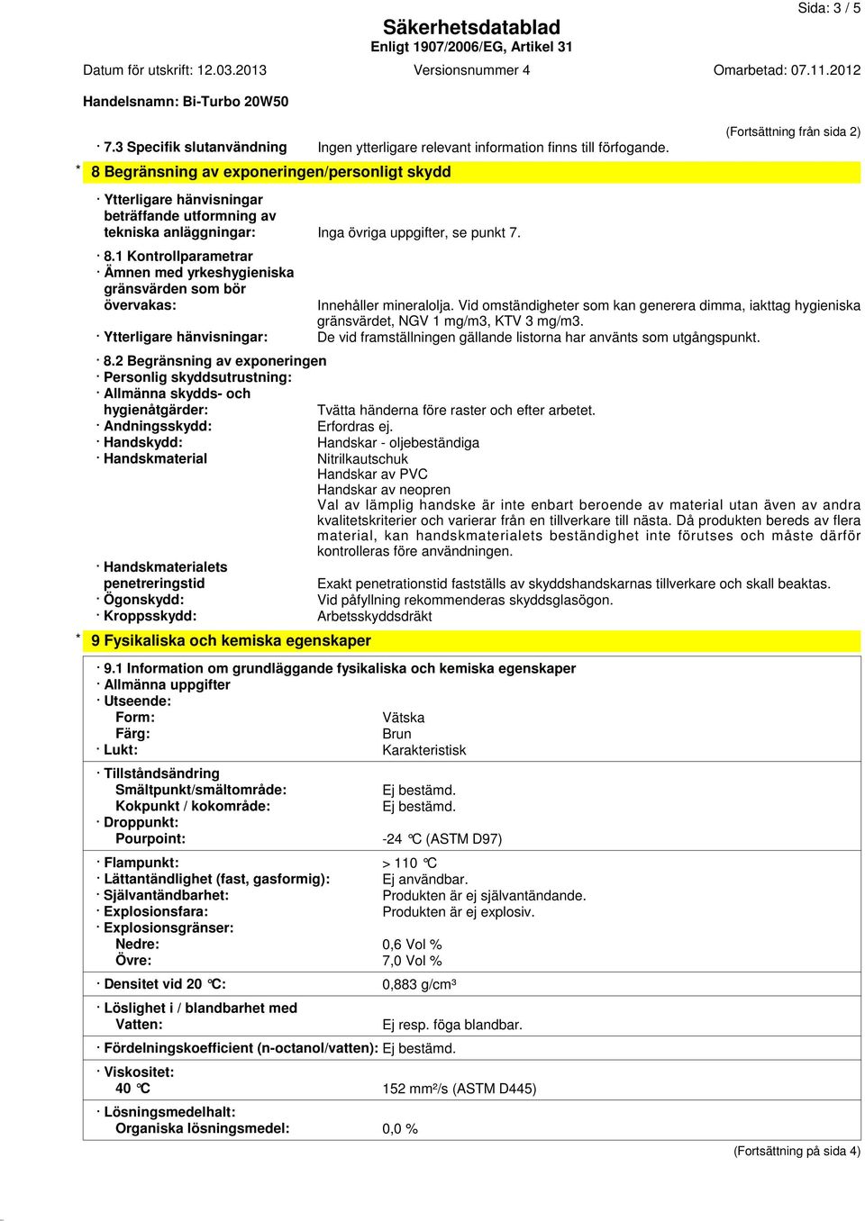 se punkt 7. 8.1 Kontrollparametrar Ämnen med yrkeshygieniska gränsvärden som bör övervakas: Innehåller mineralolja.