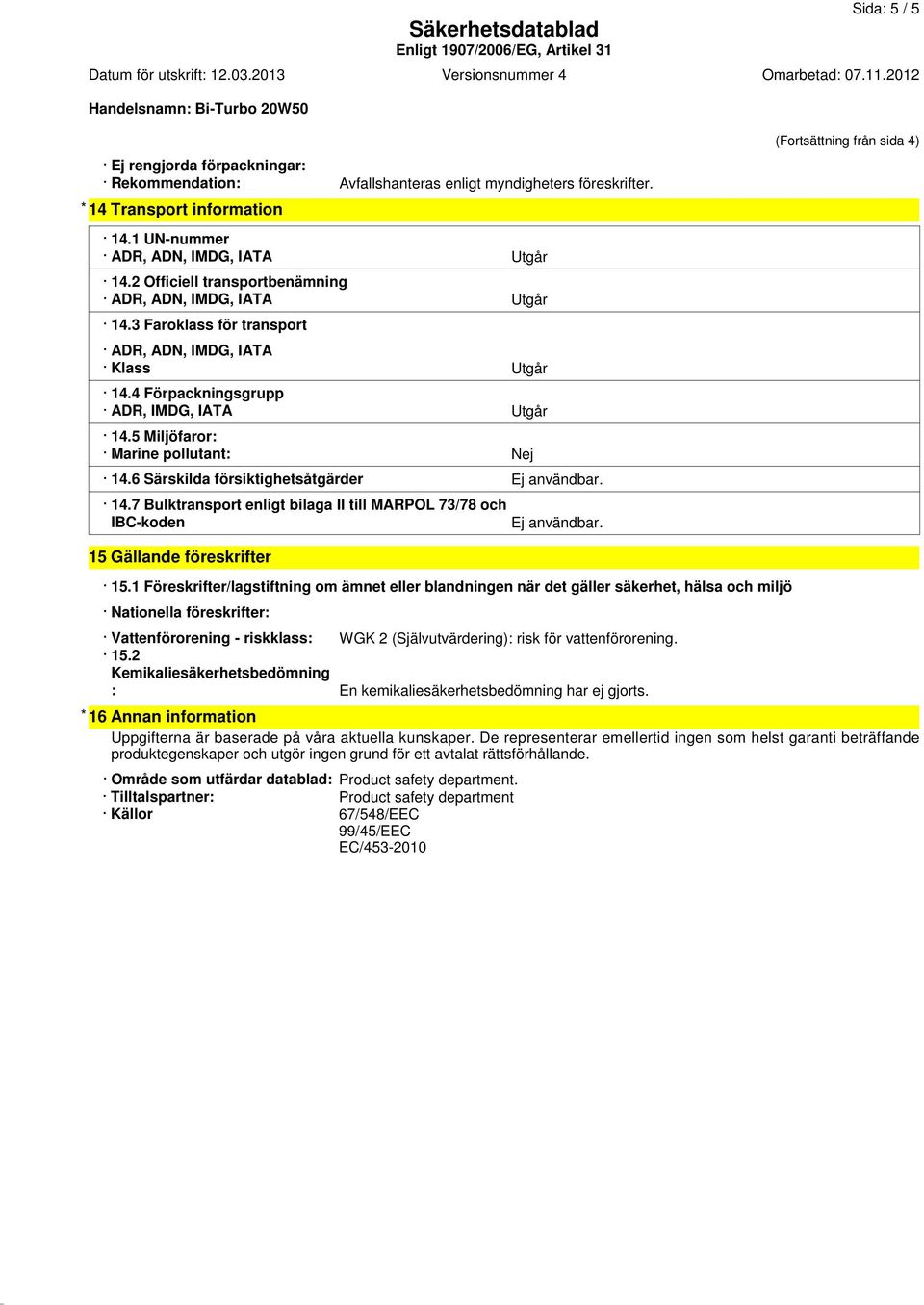 4 Förpackningsgrupp ADR, IMDG, IATA Utgår 14.5 Miljöfaror: Marine pollutant: Nej 14.6 Särskilda försiktighetsåtgärder Ej användbar. 14.7 Bulktransport enligt bilaga II till MARPOL 73/78 och IBC-koden 15 Gällande föreskrifter Ej användbar.