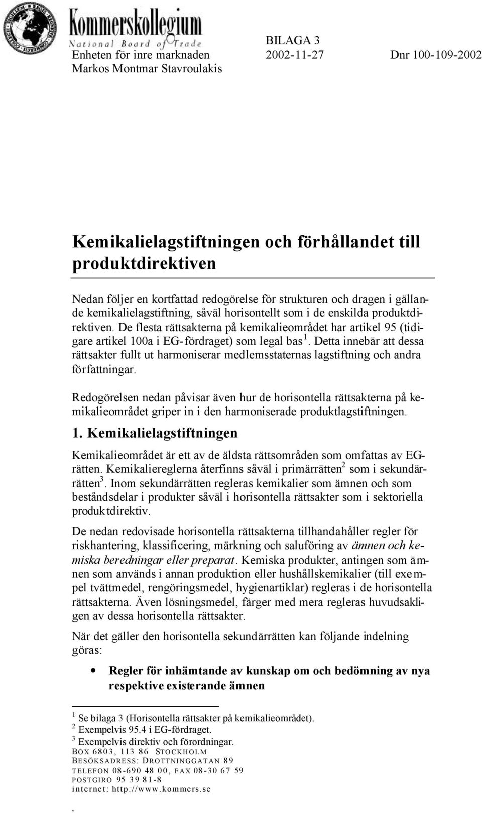 De flesta rättsakterna på kemikalieområdet har artikel 95 (tidigare artikel 100a i EG-fördraget) som legal bas 1.