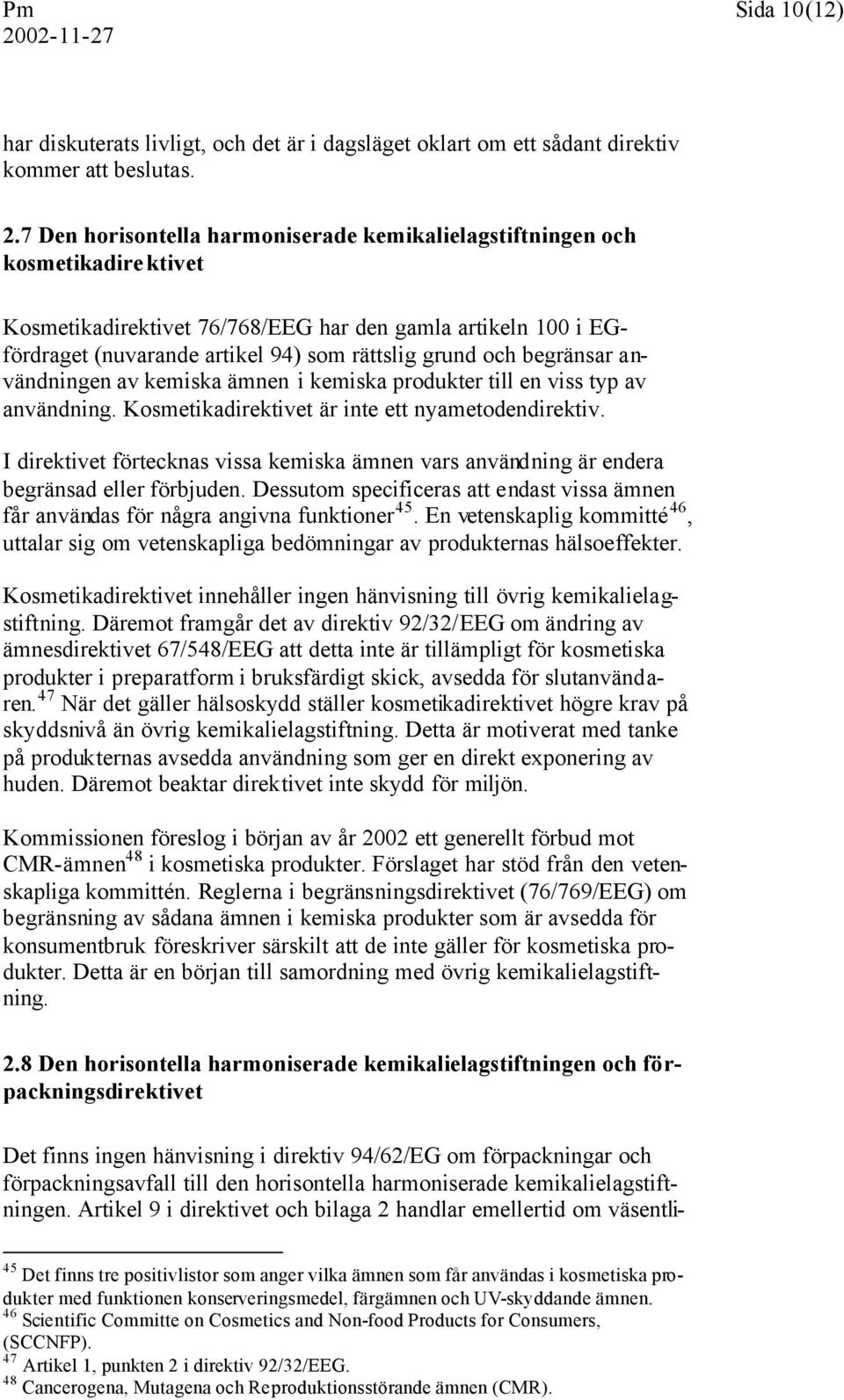 begränsar användningen av kemiska ämnen i kemiska produkter till en viss typ av användning. Kosmetikadirektivet är inte ett nyametodendirektiv.