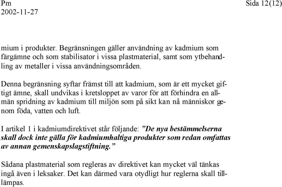 Denna begränsning syftar främst till att kadmium, som är ett mycket giftigt ämne, skall undvikas i kretsloppet av varor för att förhindra en allmän spridning av kadmium till miljön som på