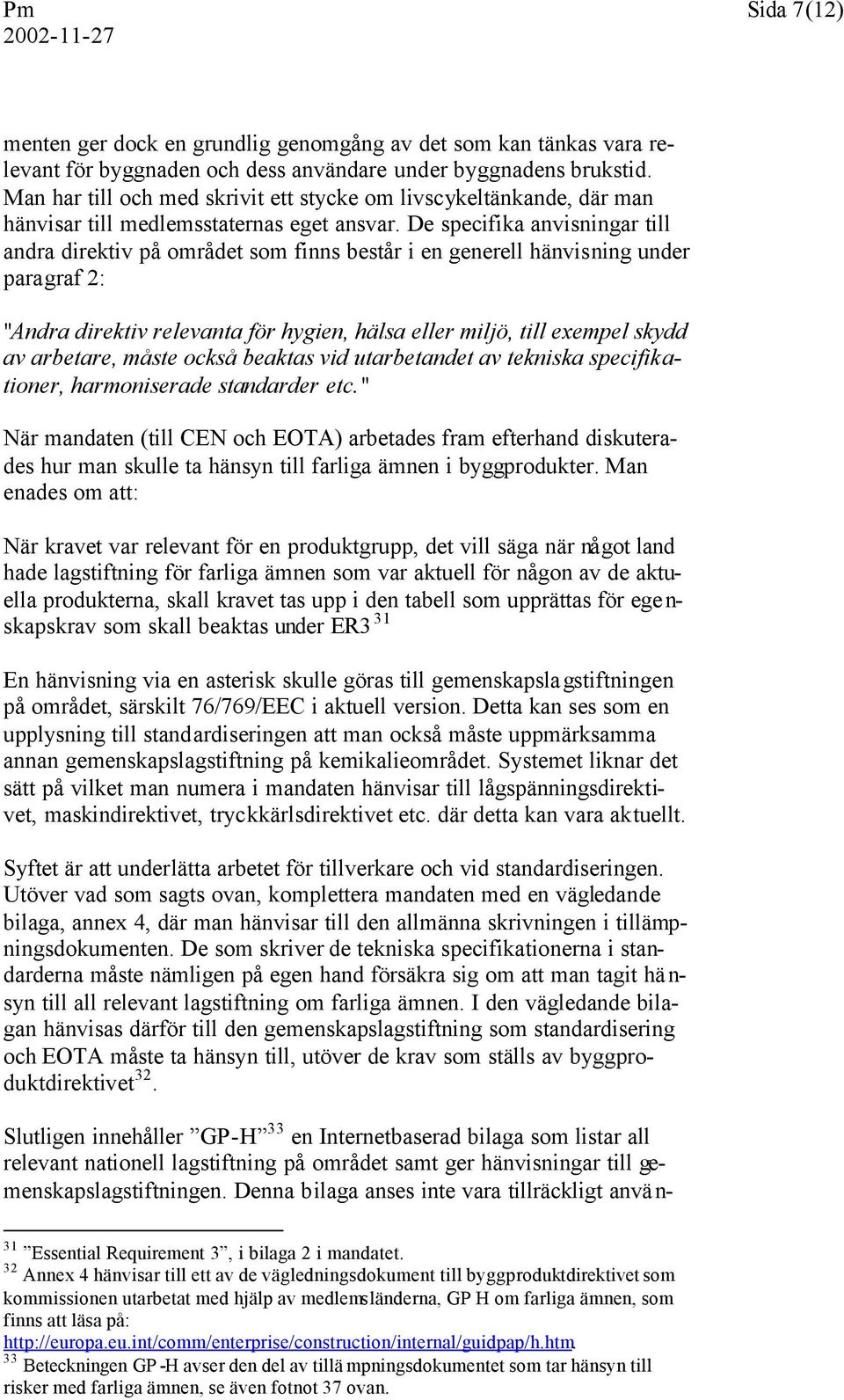 De specifika anvisningar till andra direktiv på området som finns består i en generell hänvisning under paragraf 2: "Andra direktiv relevanta för hygien, hälsa eller miljö, till exempel skydd av