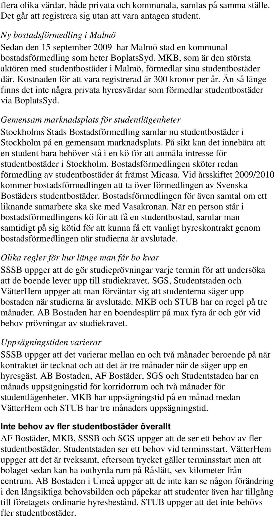 MKB, som är den största aktören med studentbostäder i Malmö, förmedlar sina studentbostäder där. Kostnaden för att vara registrerad är 300 kronor per år.