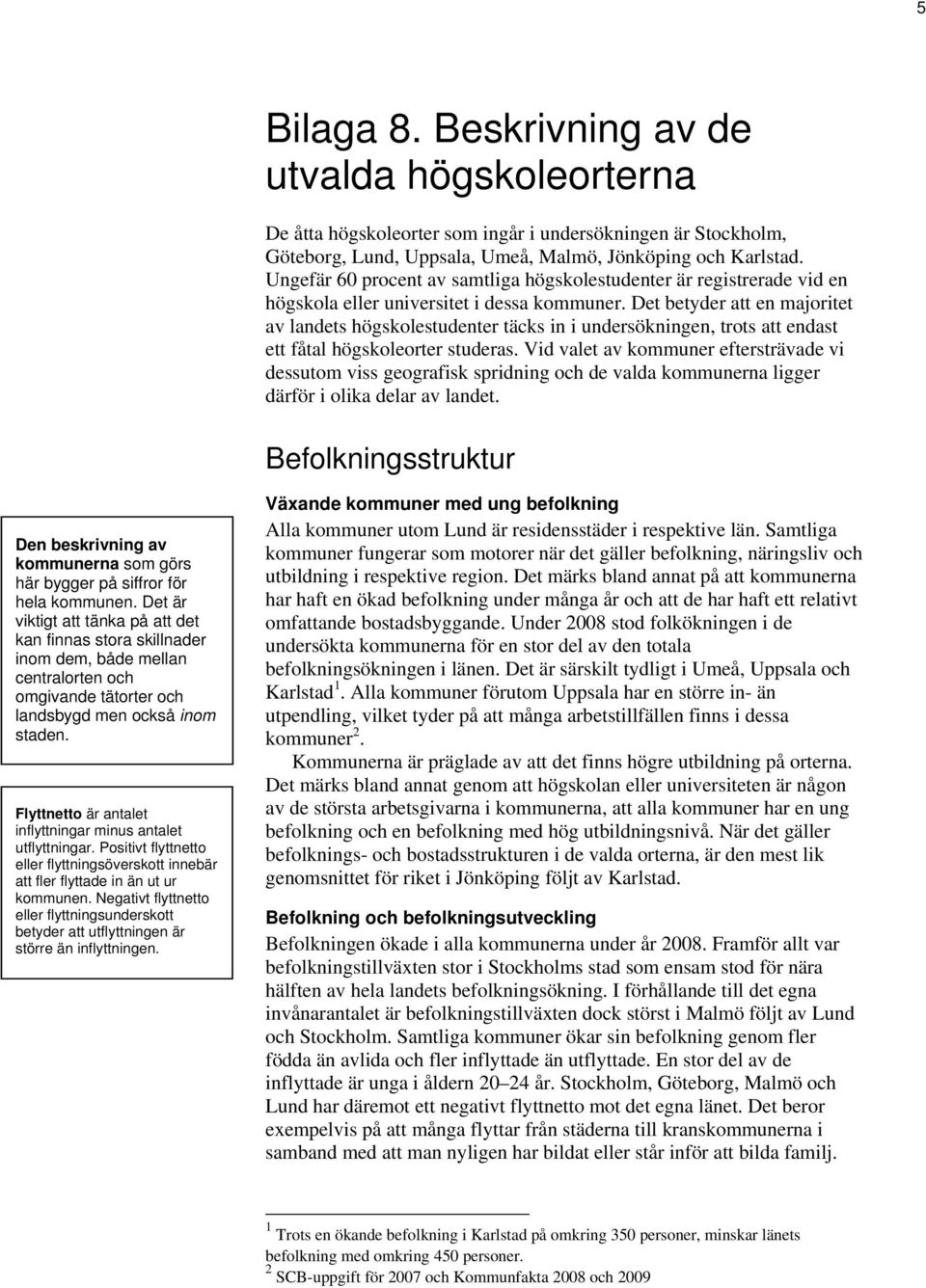 Det betyder att en majoritet av landets högskolestudenter täcks in i undersökningen, trots att endast ett fåtal högskoleorter studeras.