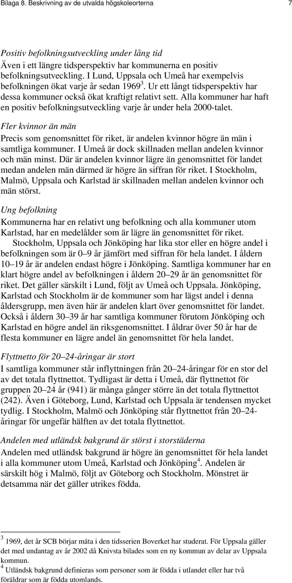 Alla kommuner har haft en positiv befolkningsutveckling varje år under hela 2000-talet. Fler kvinnor än män Precis som genomsnittet för riket, är andelen kvinnor högre än män i samtliga kommuner.