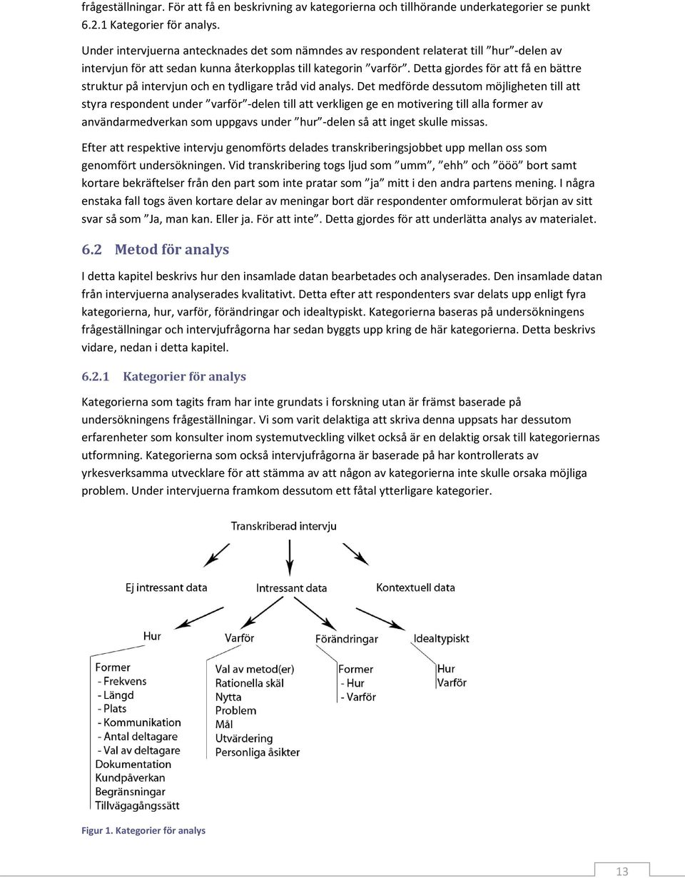 Detta gjordes för att få en bättre struktur på intervjun och en tydligare tråd vid analys.