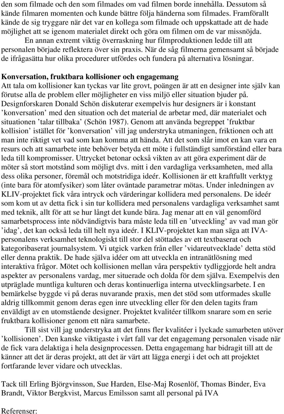 En annan extremt viktig överraskning hur filmproduktionen ledde till att personalen började reflektera över sin praxis.