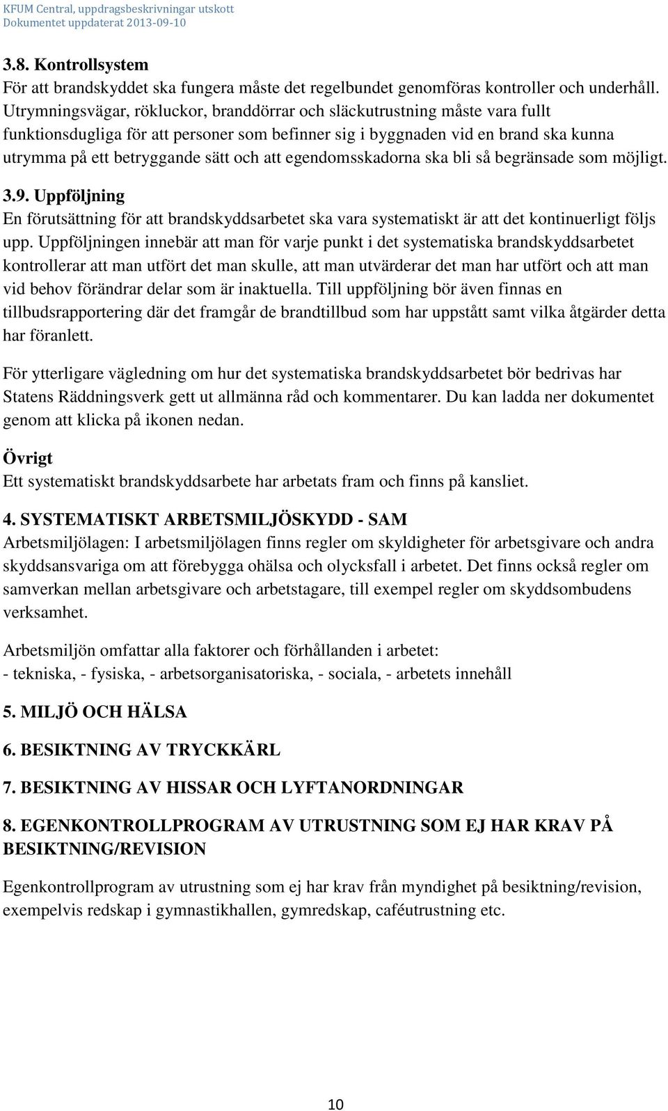 att egendomsskadorna ska bli så begränsade som möjligt. 3.9. Uppföljning En förutsättning för att brandskyddsarbetet ska vara systematiskt är att det kontinuerligt följs upp.