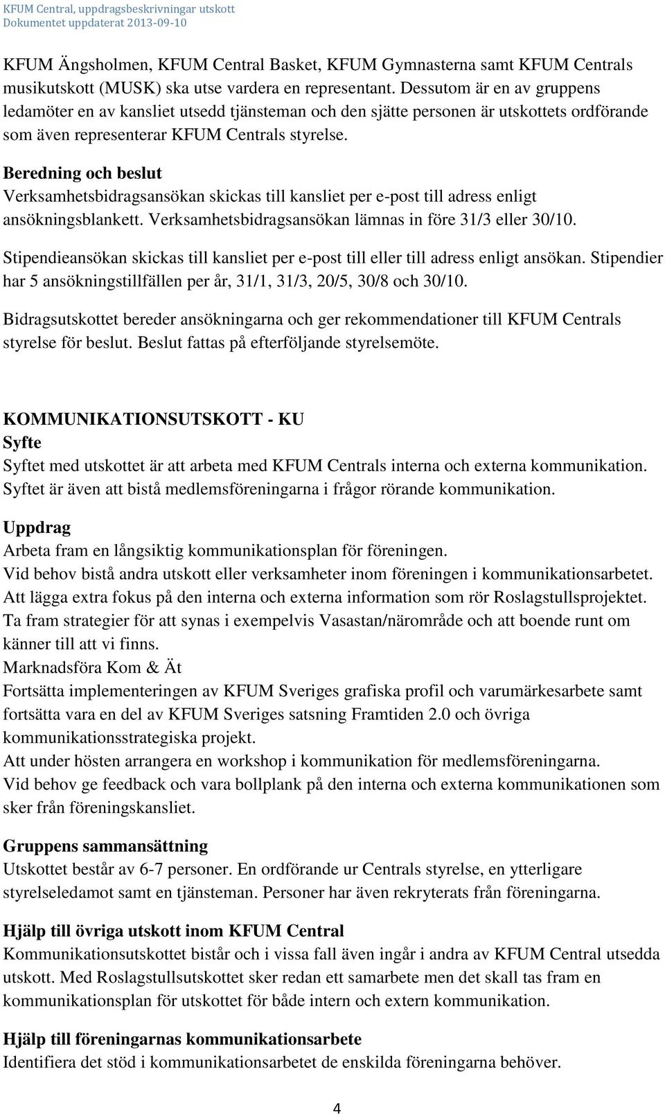 Beredning och beslut Verksamhetsbidragsansökan skickas till kansliet per e-post till adress enligt ansökningsblankett. Verksamhetsbidragsansökan lämnas in före 31/3 eller 30/10.