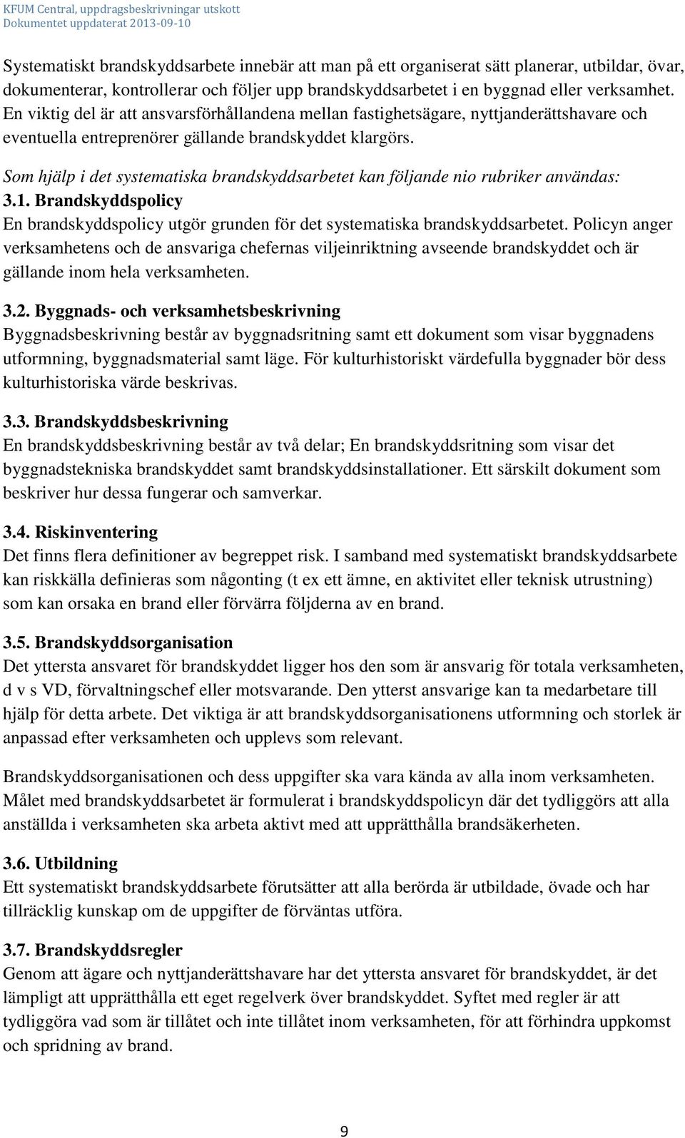 Som hjälp i det systematiska brandskyddsarbetet kan följande nio rubriker användas: 3.1. Brandskyddspolicy En brandskyddspolicy utgör grunden för det systematiska brandskyddsarbetet.