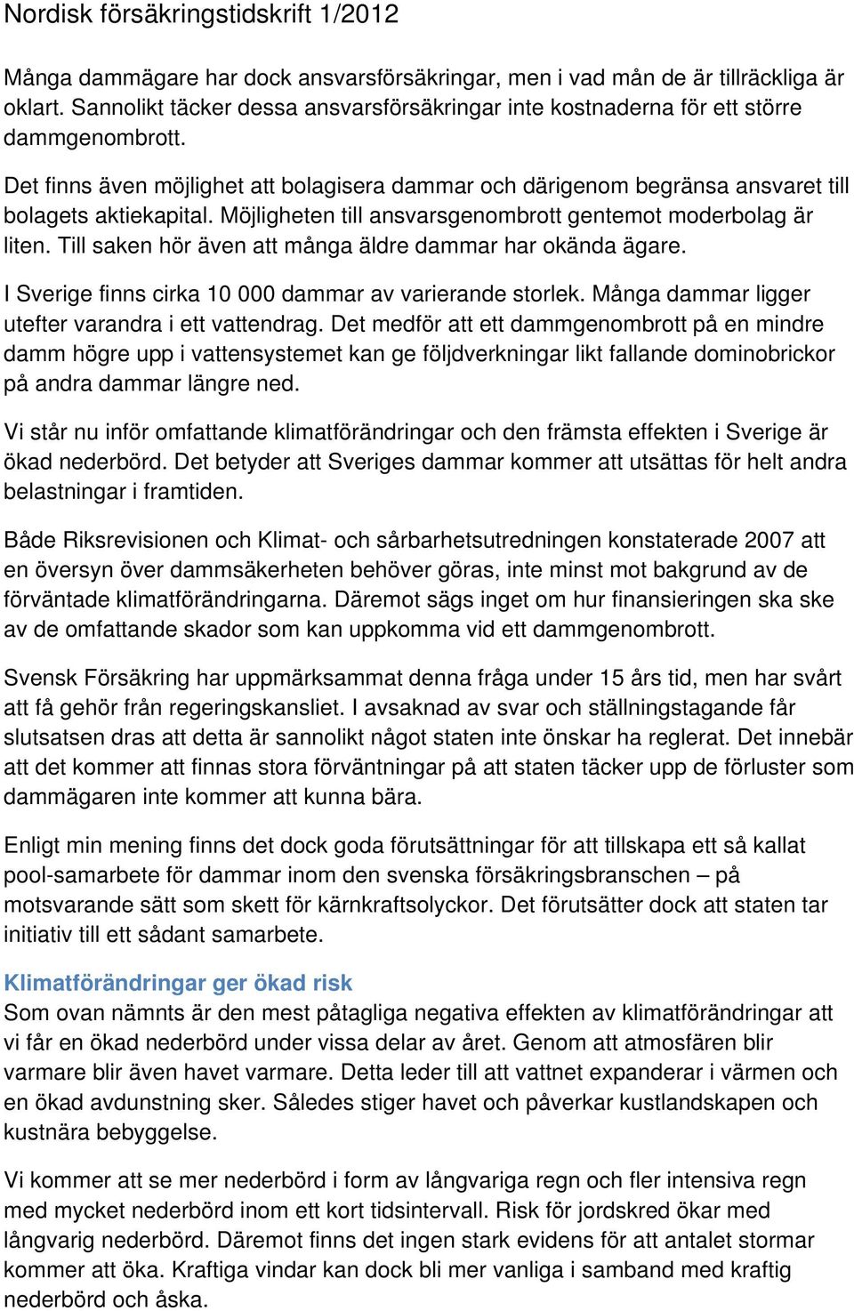 Till saken hör även att många äldre dammar har okända ägare. I Sverige finns cirka 10 000 dammar av varierande storlek. Många dammar ligger utefter varandra i ett vattendrag.