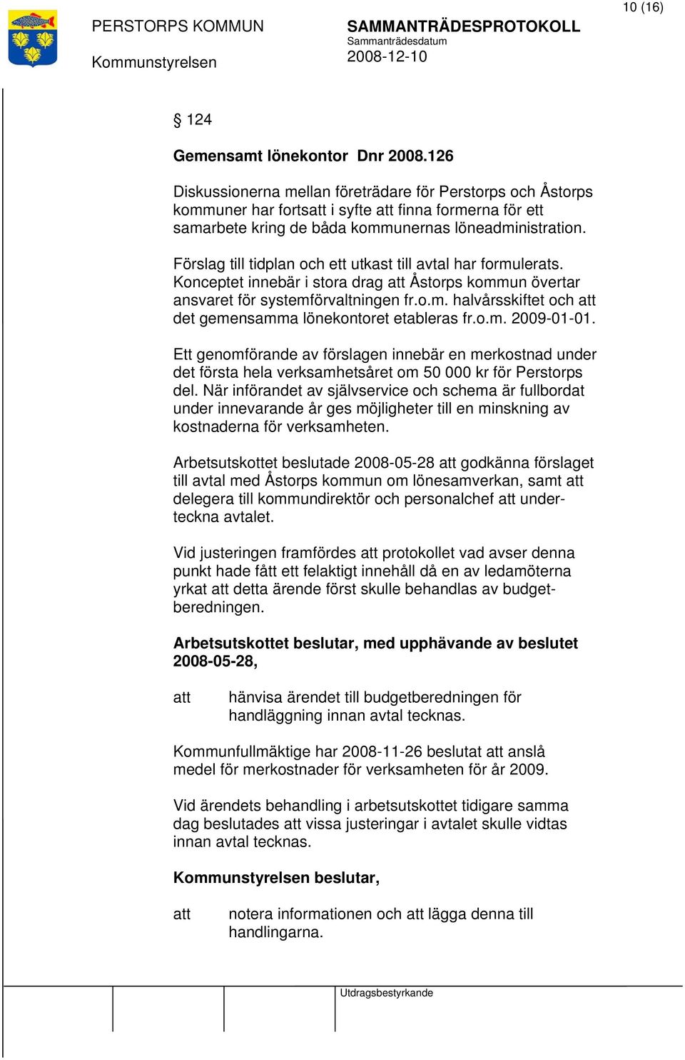 Förslag till tidplan och ett utkast till avtal har formulerats. Konceptet innebär i stora drag Åstorps kommun övertar ansvaret för systemförvaltningen fr.o.m. halvårsskiftet och det gemensamma lönekontoret etableras fr.