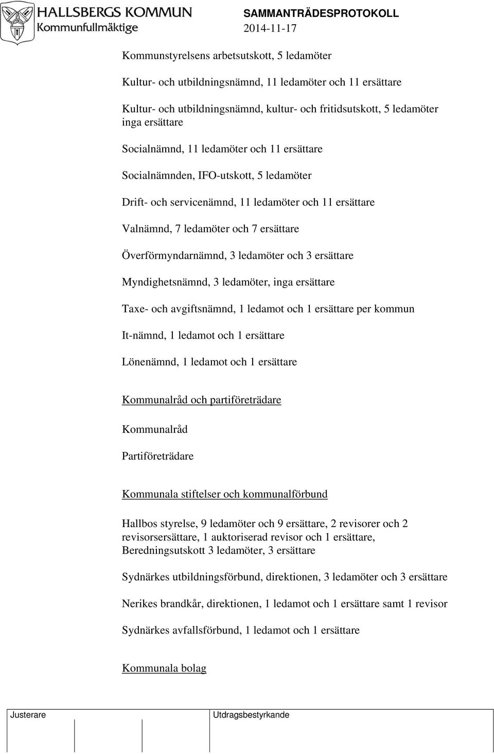 ersättare Överförmyndarnämnd, 3 ledamöter och 3 ersättare Myndighetsnämnd, 3 ledamöter, inga ersättare Taxe- och avgiftsnämnd, 1 ledamot och 1 ersättare per kommun It-nämnd, 1 ledamot och 1 ersättare