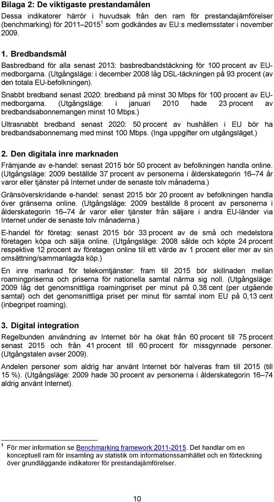 (Utgångsläge: i december 2008 låg DSL-täckningen på 93 procent (av den totala EU-befolkningen). Snabbt bredband senast 2020: bredband på minst 30 Mbps för 100 procent av EUmedborgarna.