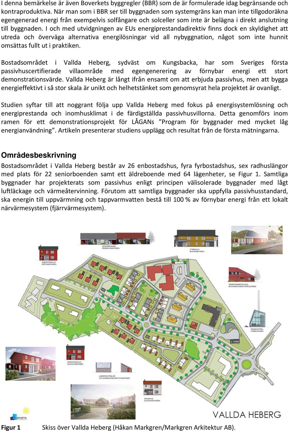 I och med utvidgningen av EUs energiprestandadirektiv finns dock en skyldighet att utreda och överväga alternativa energilösningar vid all nybyggnation, något som inte hunnit omsättas fullt ut i