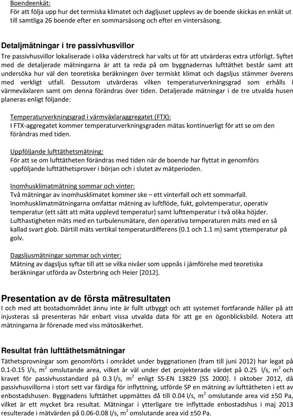 Syftet med de detaljerade mätningarna är att ta reda på om byggnadernas lufttäthet består samt att undersöka hur väl den teoretiska beräkningen över termiskt klimat och dagsljus stämmer överens med