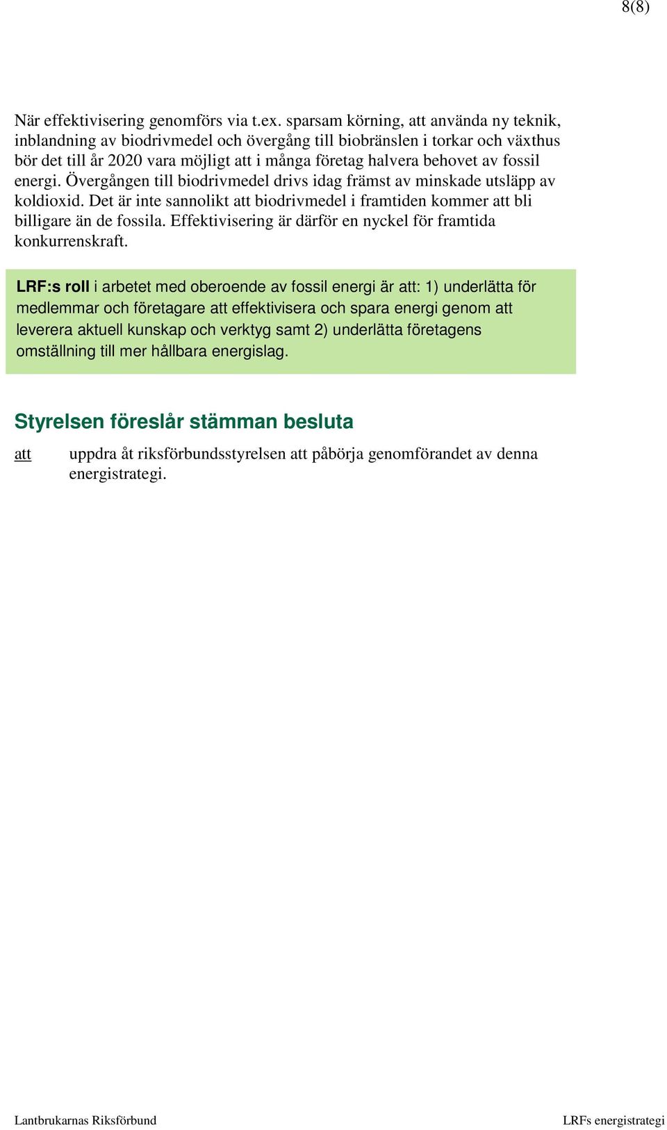 energi. Övergången till biodrivmedel drivs idag främst av minskade utsläpp av koldioxid. Det är inte sannolikt att biodrivmedel i framtiden kommer att bli billigare än de fossila.