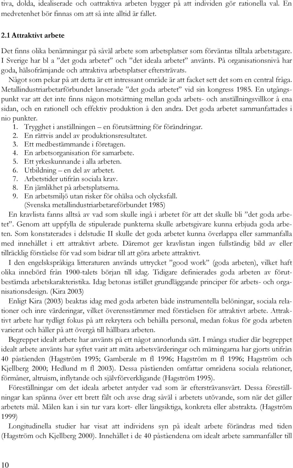 På organisationsnivå har goda, hälsofrämjande och attraktiva arbetsplatser eftersträvats. Något som pekar på att detta är ett intressant område är att facket sett det som en central fråga.