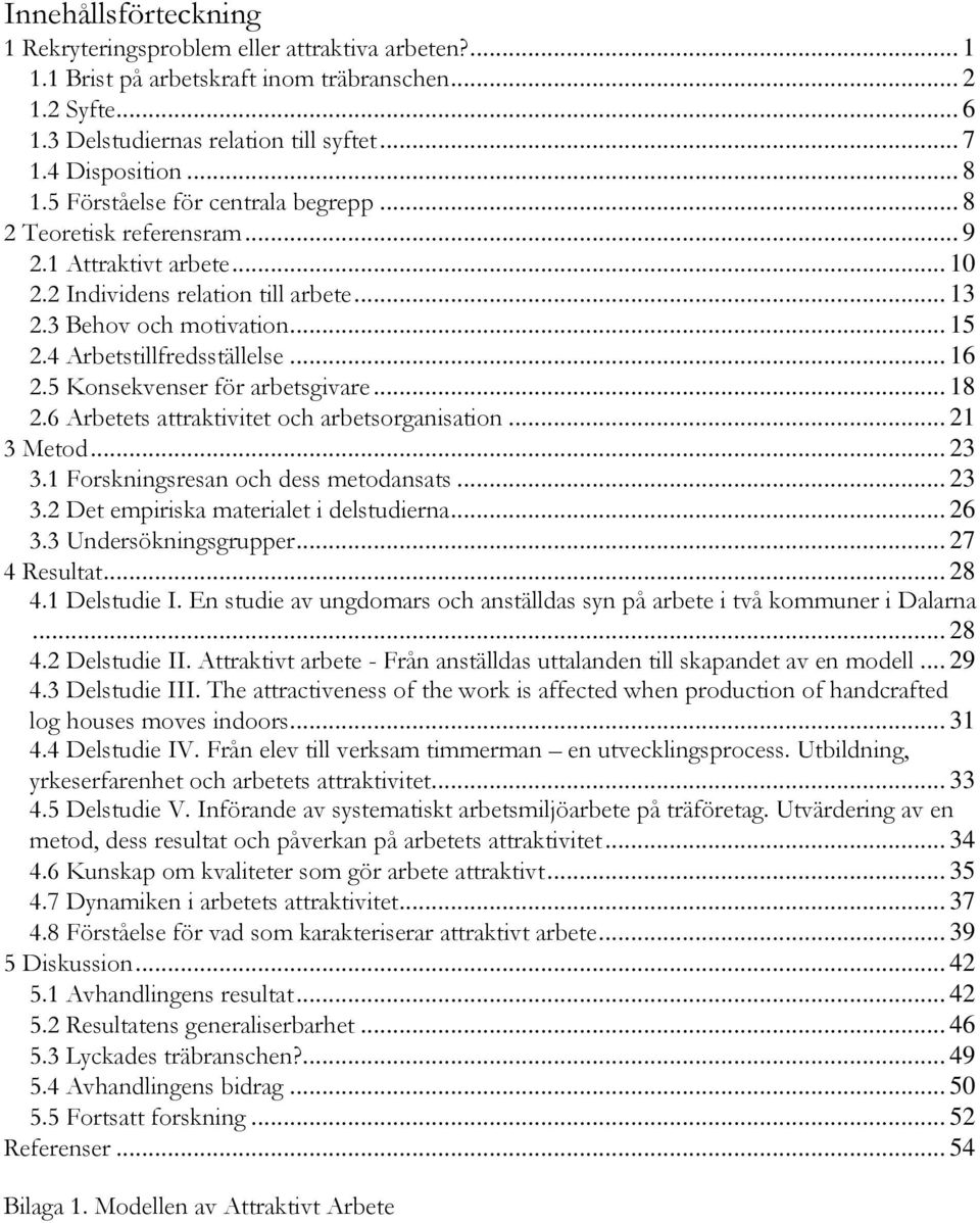 4 Arbetstillfredsställelse... 16 2.5 Konsekvenser för arbetsgivare... 18 2.6 Arbetets attraktivitet och arbetsorganisation... 21 3 Metod... 23 3.1 Forskningsresan och dess metodansats... 23 3.2 Det empiriska materialet i delstudierna.