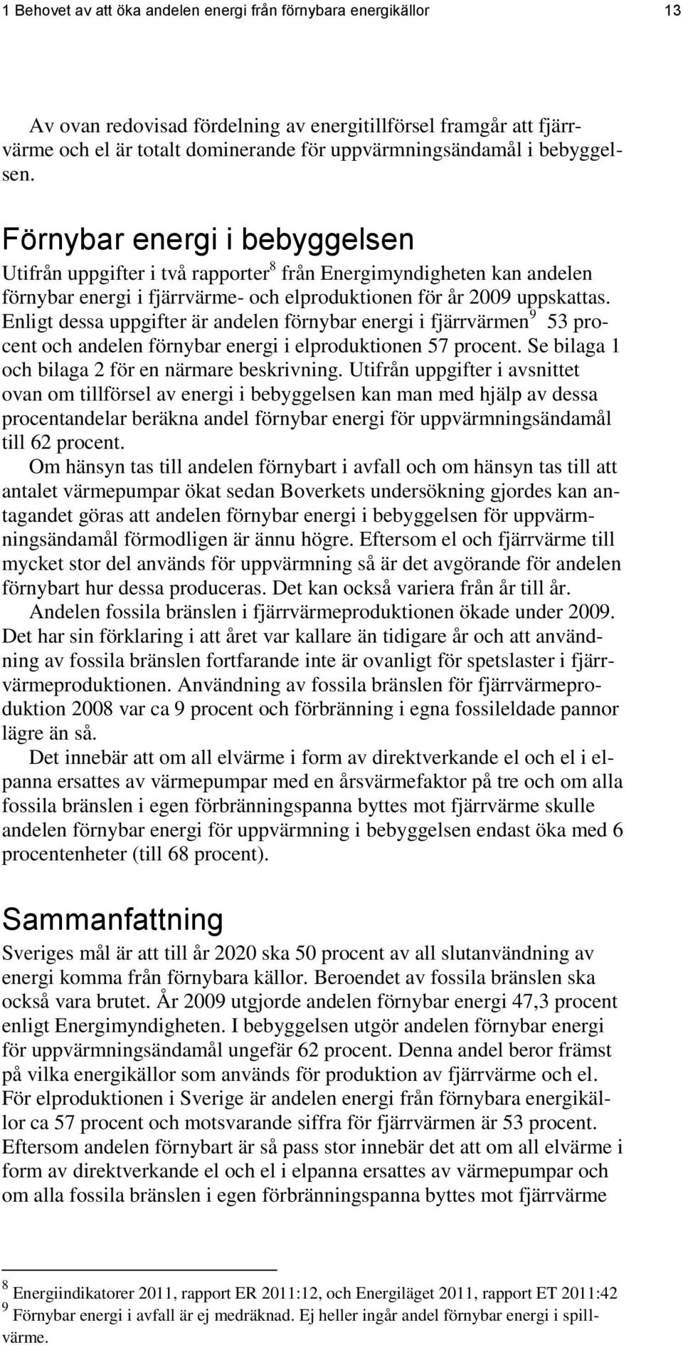 Enligt dessa uppgifter är andelen förnybar energi i fjärrvärmen 9 53 procent och andelen förnybar energi i elproduktionen 57 procent. Se bilaga 1 och bilaga 2 för en närmare beskrivning.