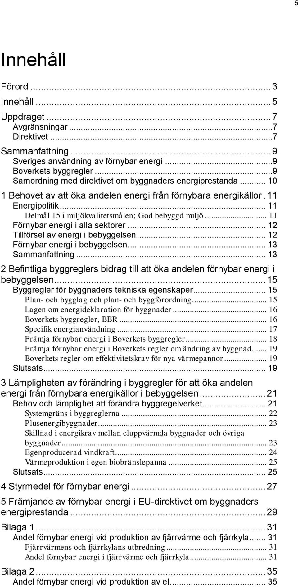 .. 11 Delmål 15 i miljökvalitetsmålen; God bebyggd miljö... 11 Förnybar energi i alla sektorer... 12 Tillförsel av energi i bebyggelsen... 12 Förnybar energi i bebyggelsen... 13 Sammanfattning.