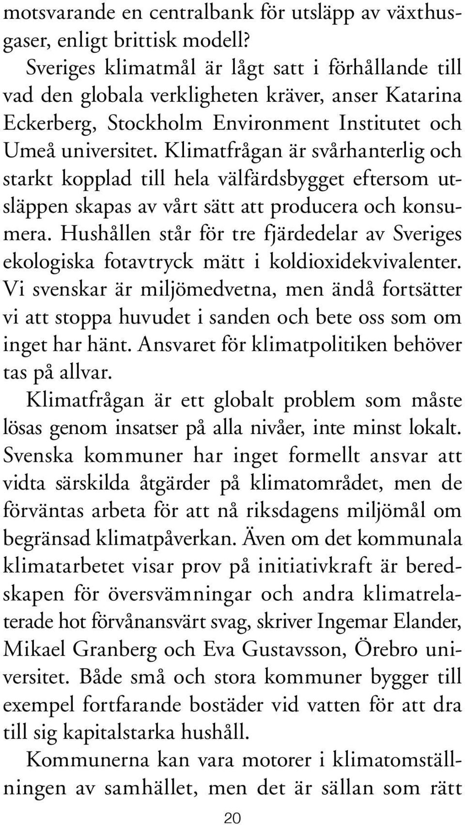 Klimatfrågan är svårhanterlig och starkt kopplad till hela välfärdsbygget eftersom utsläppen skapas av vårt sätt att producera och konsumera.