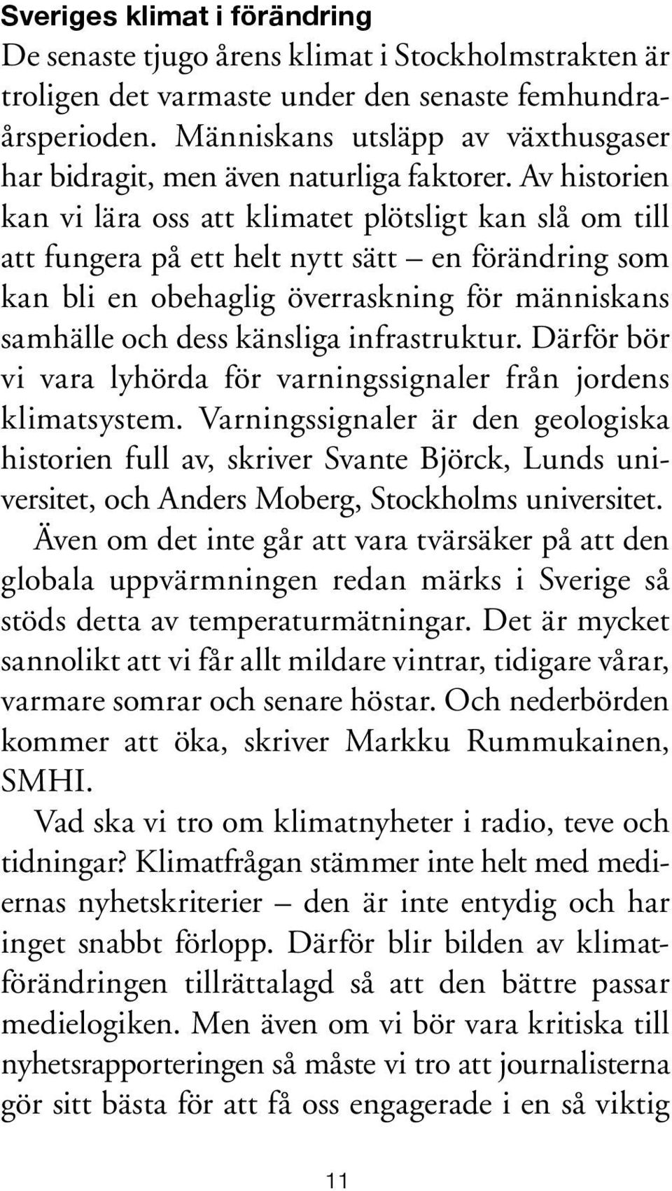 Av historien kan vi lära oss att klimatet plötsligt kan slå om till att fungera på ett helt nytt sätt en förändring som kan bli en obehaglig överraskning för människans samhälle och dess känsliga