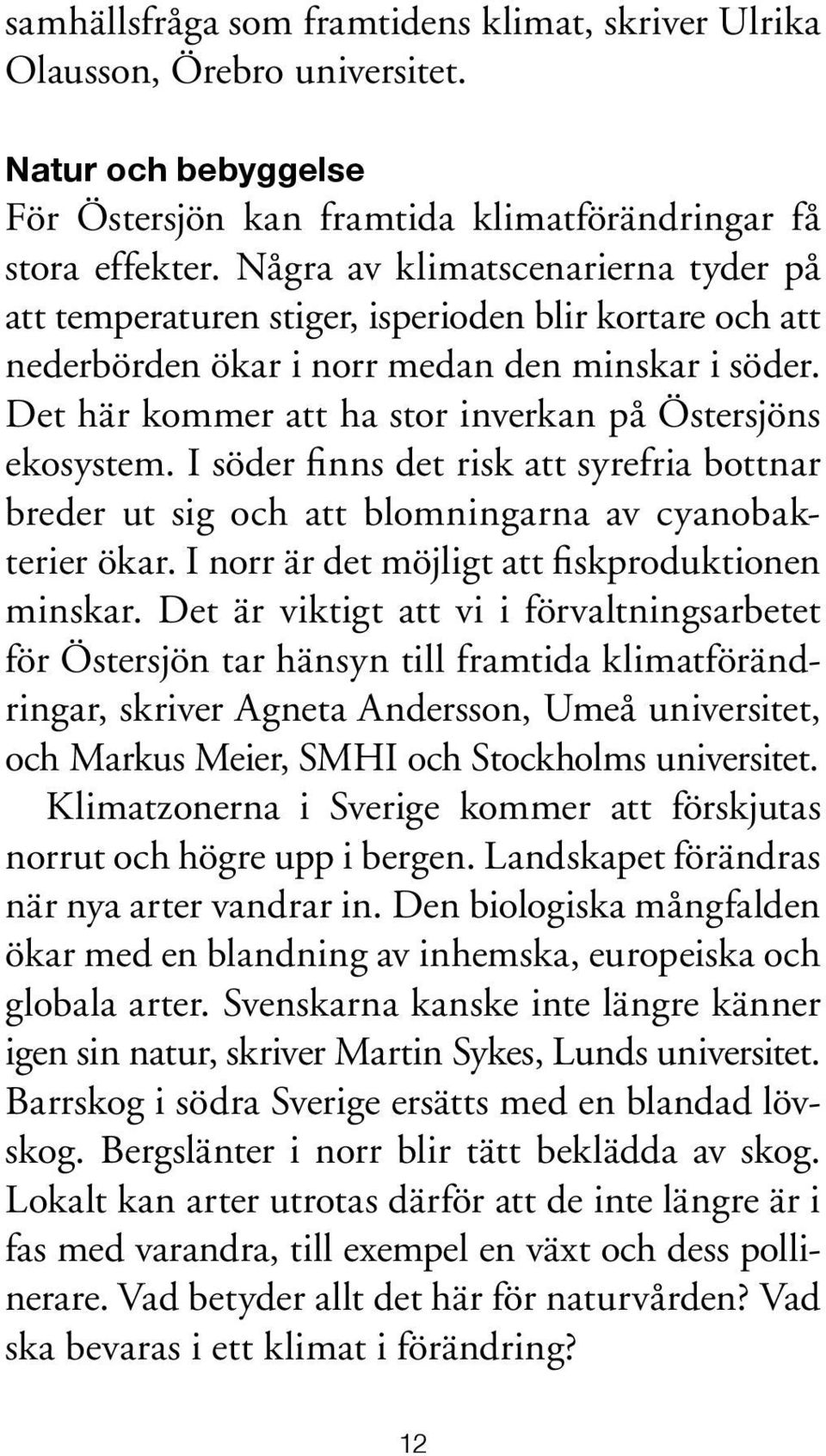 Det här kommer att ha stor inverkan på Östersjöns ekosystem. I söder finns det risk att syrefria bottnar breder ut sig och att blomningarna av cyanobakterier ökar.