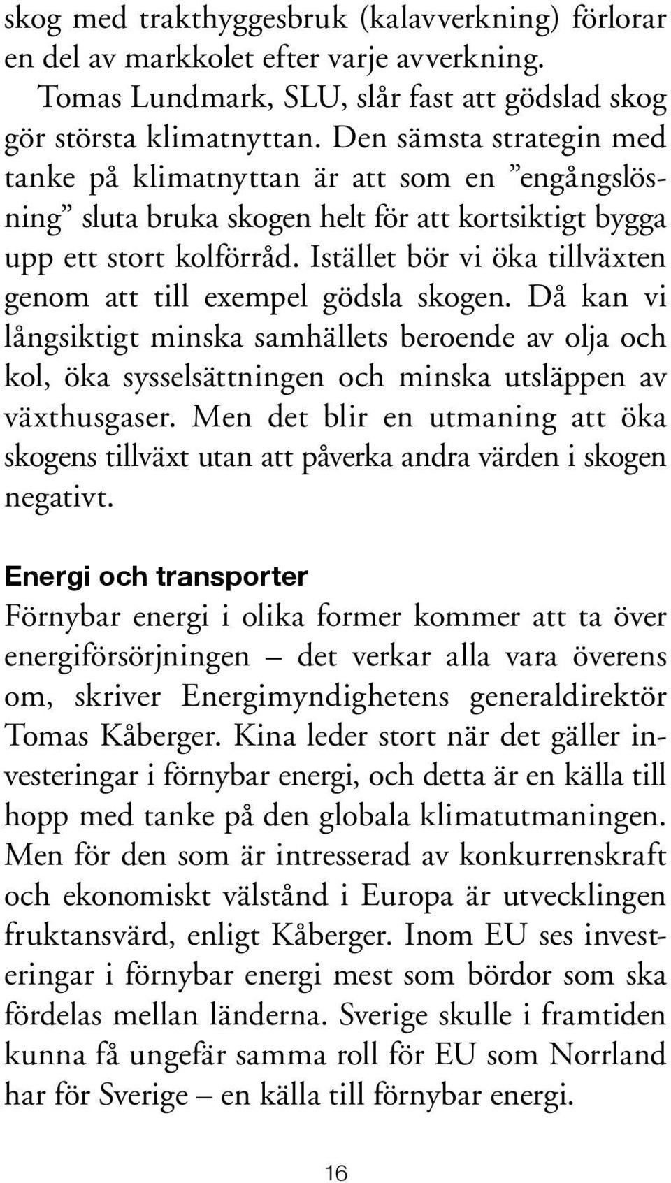 Istället bör vi öka tillväxten genom att till exempel gödsla skogen. Då kan vi långsiktigt minska samhällets beroende av olja och kol, öka sysselsättningen och minska utsläppen av växthusgaser.