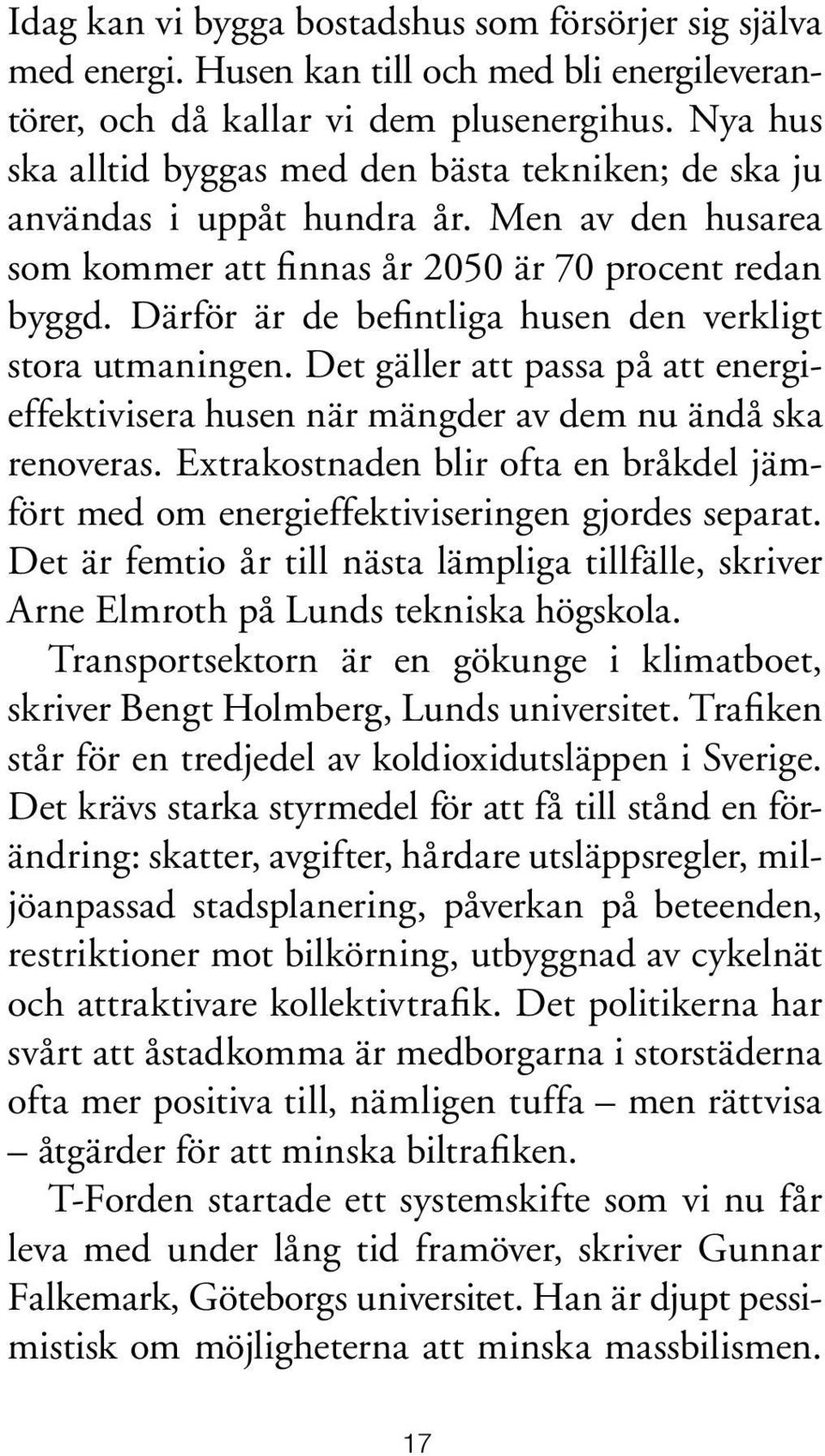 Därför är de befintliga husen den verkligt stora utmaningen. Det gäller att passa på att energieffektivisera husen när mängder av dem nu ändå ska renoveras.