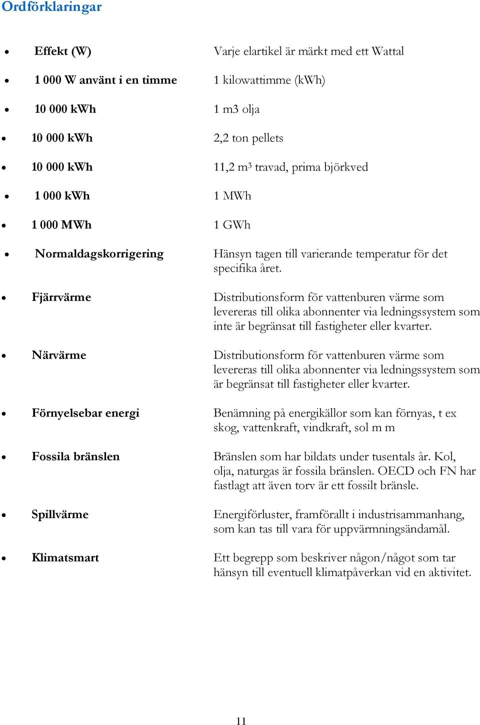 Fjärrvärme Distributionsform för vattenburen värme som levereras till olika abonnenter via ledningssystem som inte är begränsat till fastigheter eller kvarter.