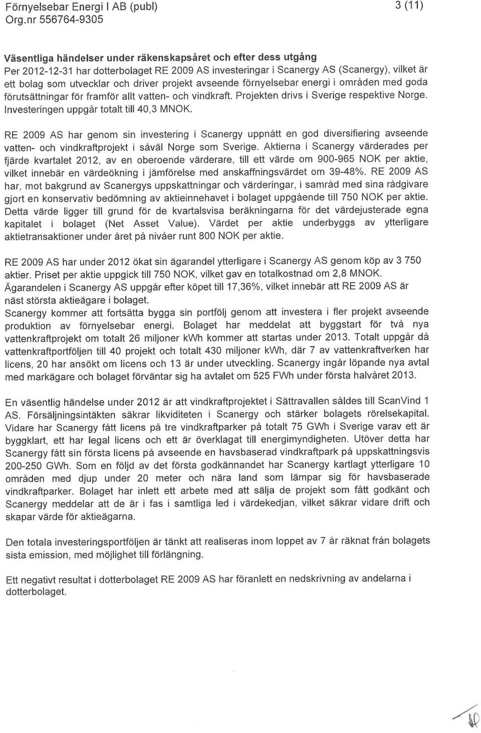 Investeringen uppgår totalt till 40,3 MNOK. RE 2009 AS har genom sin investering i Scanergy uppnått en god diversifiering avseende vatten- och vindkraftprojekt i såväl Norge som Sverige.