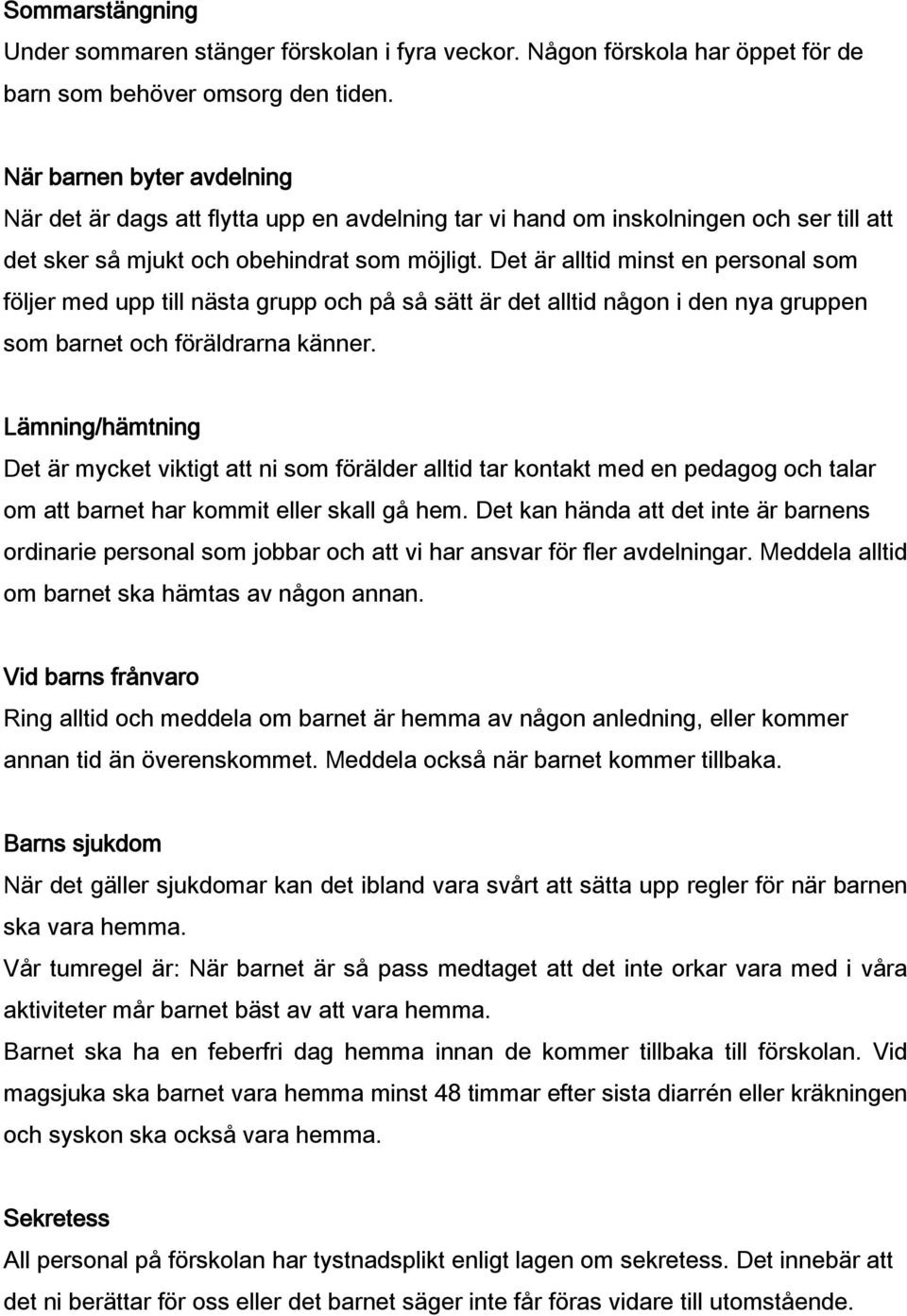 Det är alltid minst en personal som följer med upp till nästa grupp och på så sätt är det alltid någon i den nya gruppen som barnet och föräldrarna känner.
