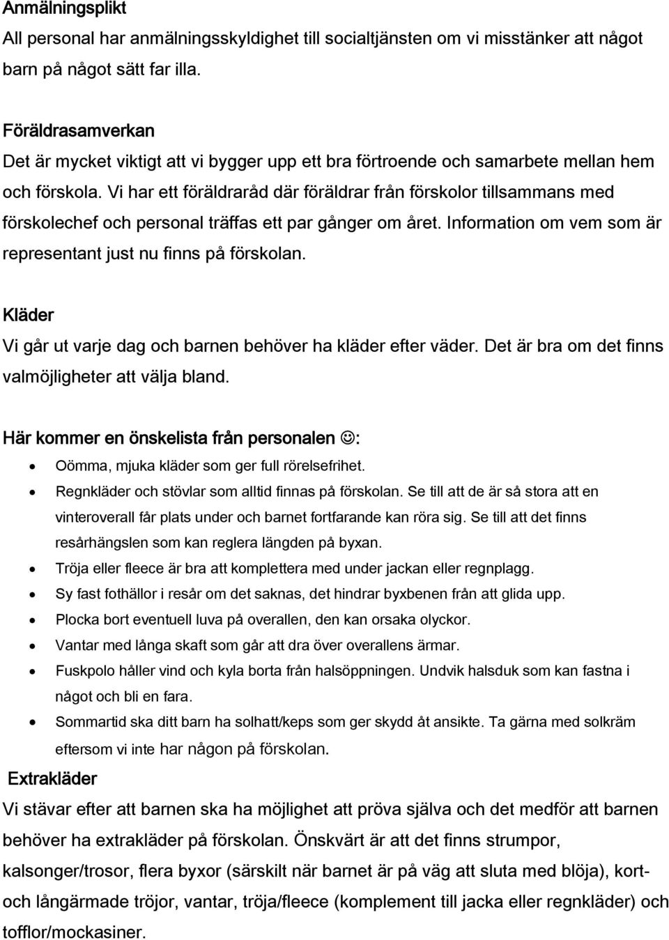 Vi har ett föräldraråd där föräldrar från förskolor tillsammans med förskolechef och personal träffas ett par gånger om året. Information om vem som är representant just nu finns på förskolan.