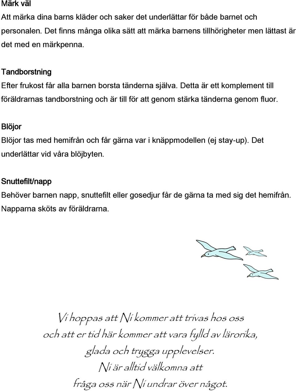 Blöjor Blöjor tas med hemifrån och får gärna var i knäppmodellen (ej stay-up). Det underlättar vid våra blöjbyten.
