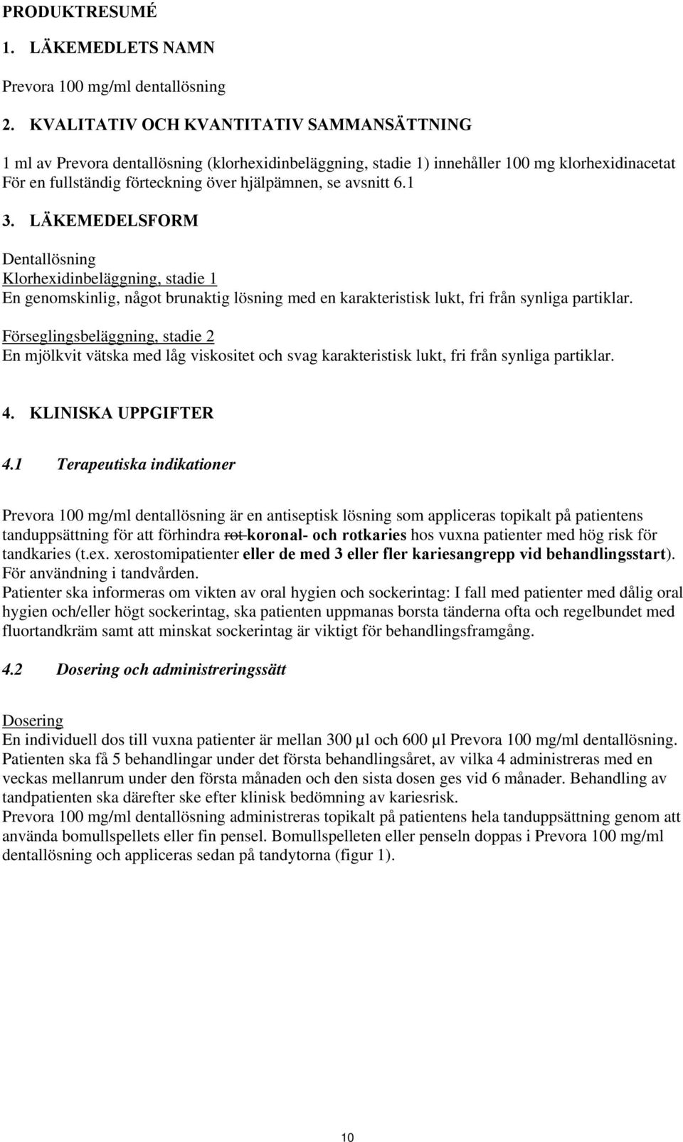 avsnitt 6.1 3. LÄKEMEDELSFORM Dentallösning Klorhexidinbeläggning, stadie 1 En genomskinlig, något brunaktig lösning med en karakteristisk lukt, fri från synliga partiklar.