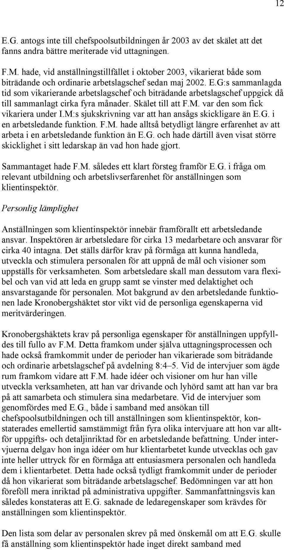 G:s sammanlagda tid som vikarierande arbetslagschef och biträdande arbetslagschef uppgick då till sammanlagt cirka fyra månader. Skälet till att F.M. var den som fick vikariera under I.