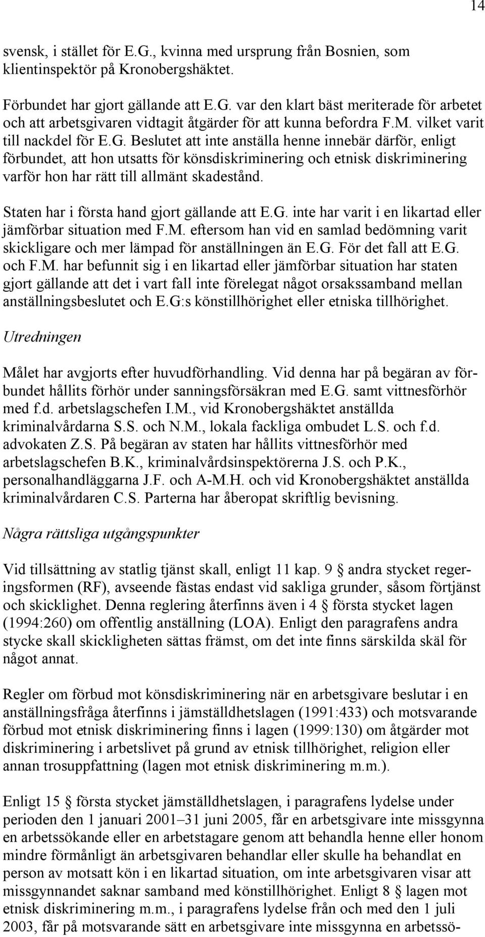 Beslutet att inte anställa henne innebär därför, enligt förbundet, att hon utsatts för könsdiskriminering och etnisk diskriminering varför hon har rätt till allmänt skadestånd.