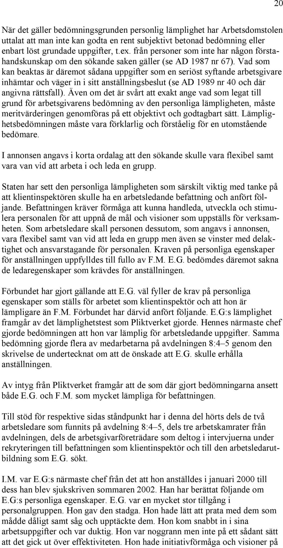 Vad som kan beaktas är däremot sådana uppgifter som en seriöst syftande arbetsgivare inhämtar och väger in i sitt anställningsbeslut (se AD 1989 nr 40 och där angivna rättsfall).