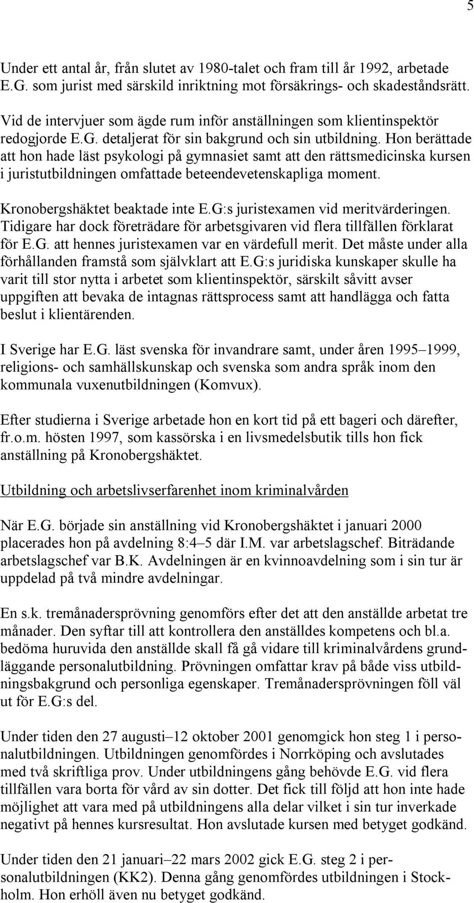 Hon berättade att hon hade läst psykologi på gymnasiet samt att den rättsmedicinska kursen i juristutbildningen omfattade beteendevetenskapliga moment. Kronobergshäktet beaktade inte E.