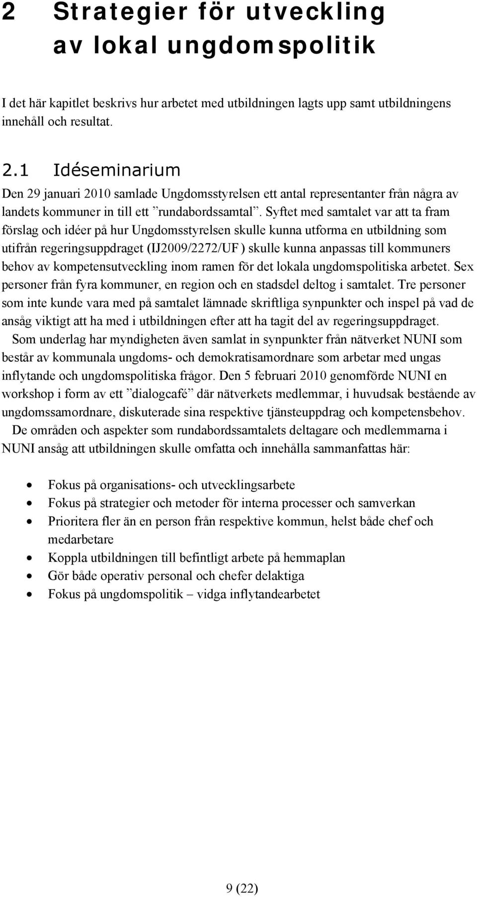 Syftet med samtalet var att ta fram förslag och idéer på hur Ungdomsstyrelsen skulle kunna utforma en utbildning som utifrån regeringsuppdraget (IJ2009/2272/UF ) skulle kunna anpassas till kommuners