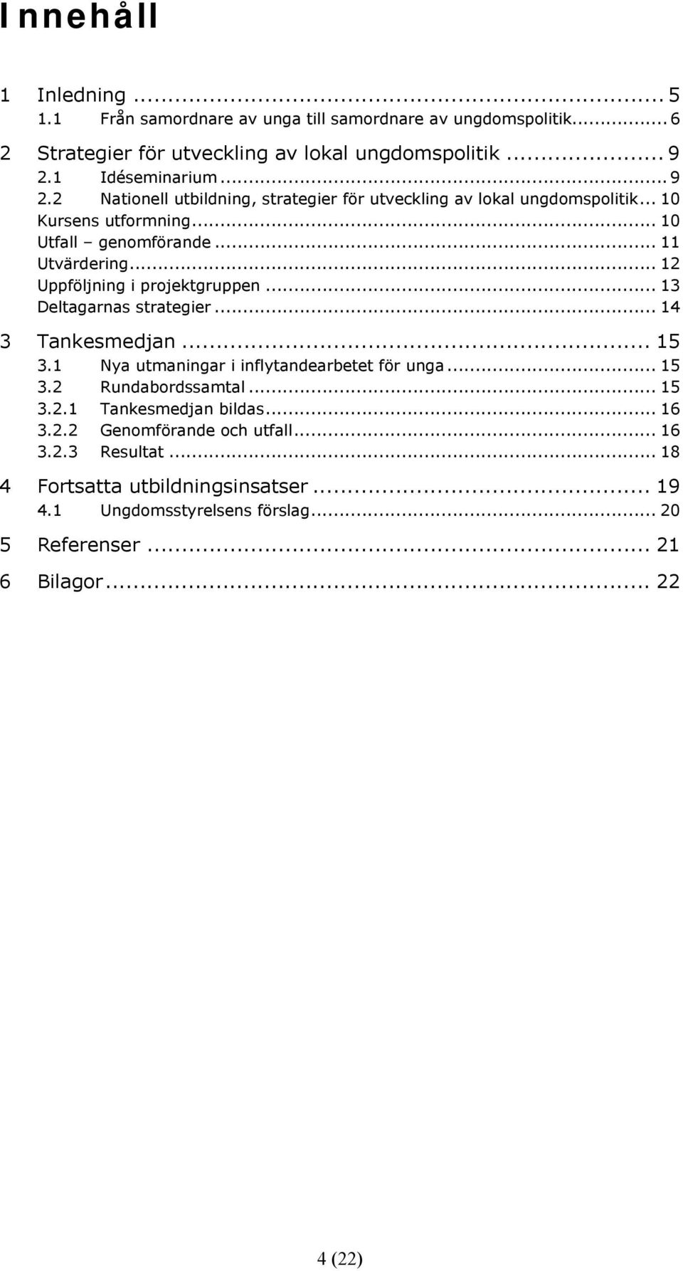 .. 12 Uppföljning i projektgruppen... 13 Deltagarnas strategier... 14 3 Tankesmedjan... 15 3.1 Nya utmaningar i inflytandearbetet för unga... 15 3.2 Rundabordssamtal... 15 3.2.1 Tankesmedjan bildas.