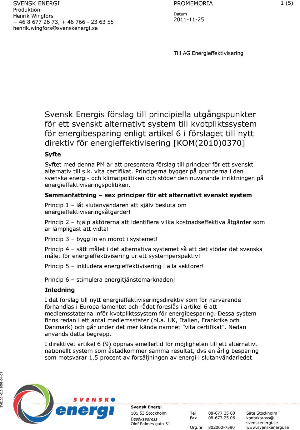 enligt artikel 6 i förslaget till nytt direktiv för energieffektivisering [KOM(2010)0370] Syfte Syftet med denna PM är att presentera förslag till principer för ett svenskt alternativ till s.k. vita certifikat.