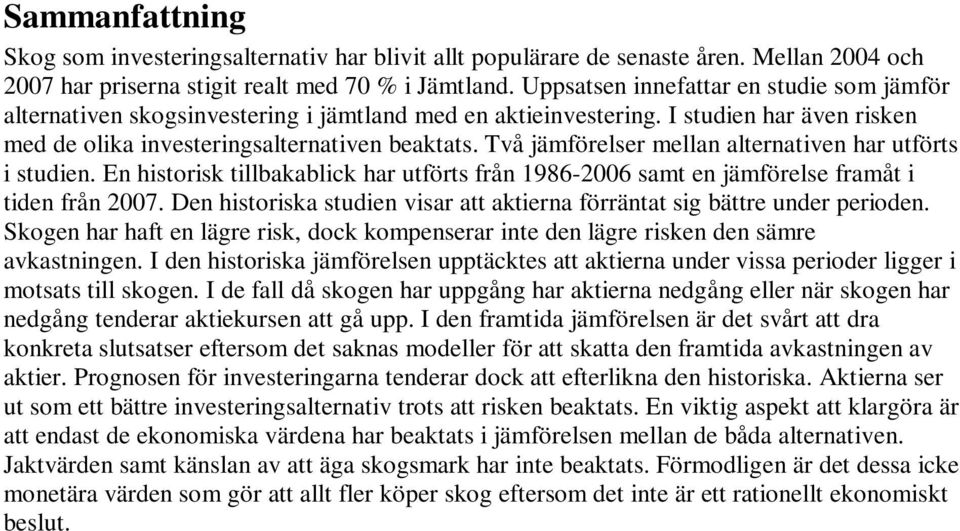 Två jämförelser mellan alternativen har utförts i studien. En historisk tillbakablick har utförts från 1986-2006 samt en jämförelse framåt i tiden från 2007.