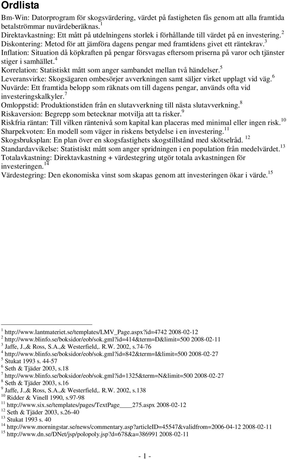 3 Inflation: Situation då köpkraften på pengar försvagas eftersom priserna på varor och tjänster stiger i samhället. 4 Korrelation: Statistiskt mått som anger sambandet mellan två händelser.